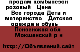 продам комбинезон розовый › Цена ­ 1 000 - Все города Дети и материнство » Детская одежда и обувь   . Пензенская обл.,Мокшанский р-н